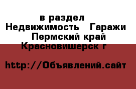  в раздел : Недвижимость » Гаражи . Пермский край,Красновишерск г.